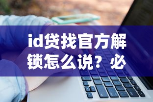 id贷找官方解锁怎么说？必知的三大安全操作流程与避坑指南